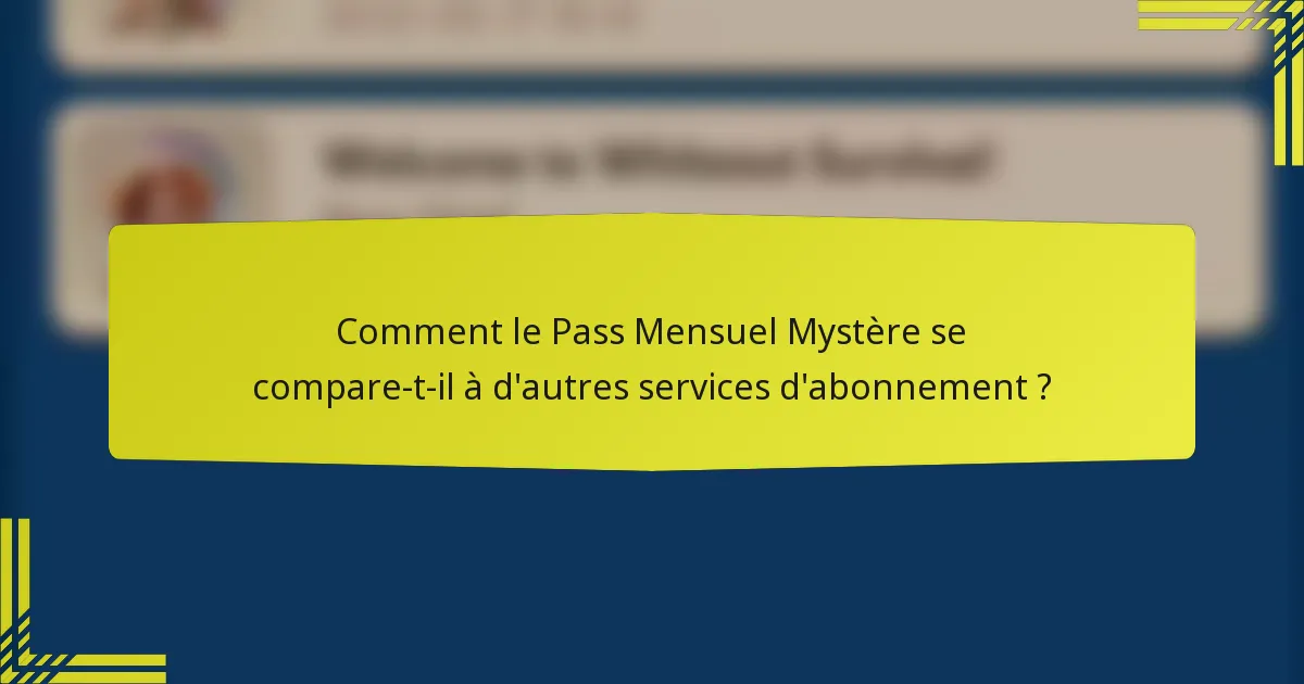 Comment le Pass Mensuel Mystère se compare-t-il à d'autres services d'abonnement ?