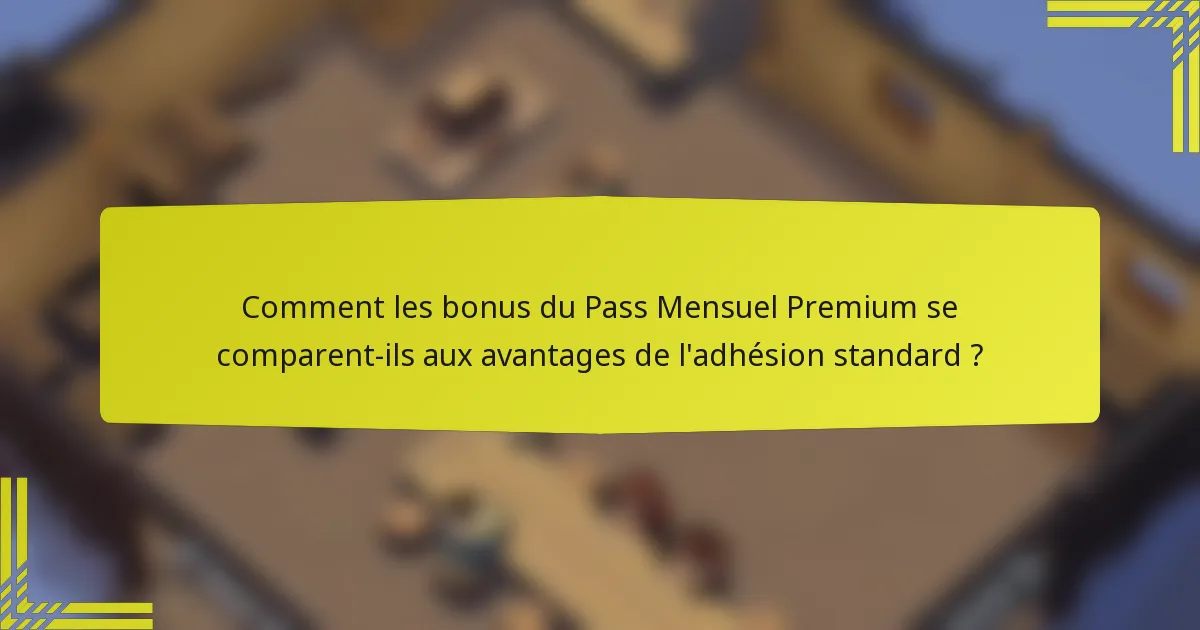 Comment les bonus du Pass Mensuel Premium se comparent-ils aux avantages de l'adhésion standard ?