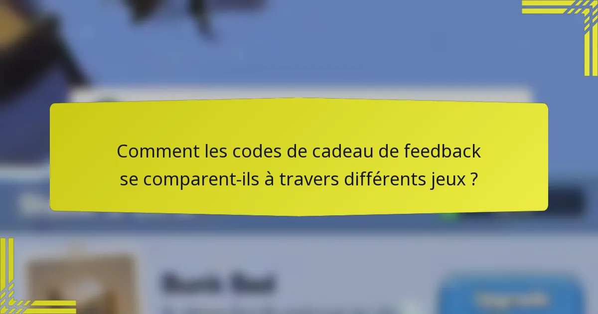 Comment les codes de cadeau de feedback se comparent-ils à travers différents jeux ?