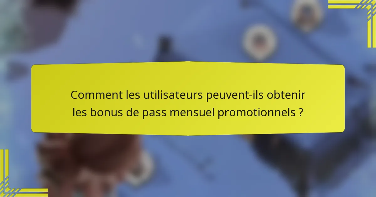 Comment les utilisateurs peuvent-ils obtenir les bonus de pass mensuel promotionnels ?