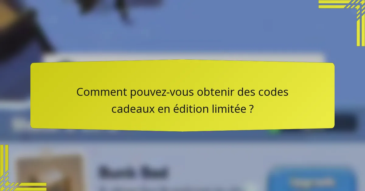 Comment pouvez-vous obtenir des codes cadeaux en édition limitée ?