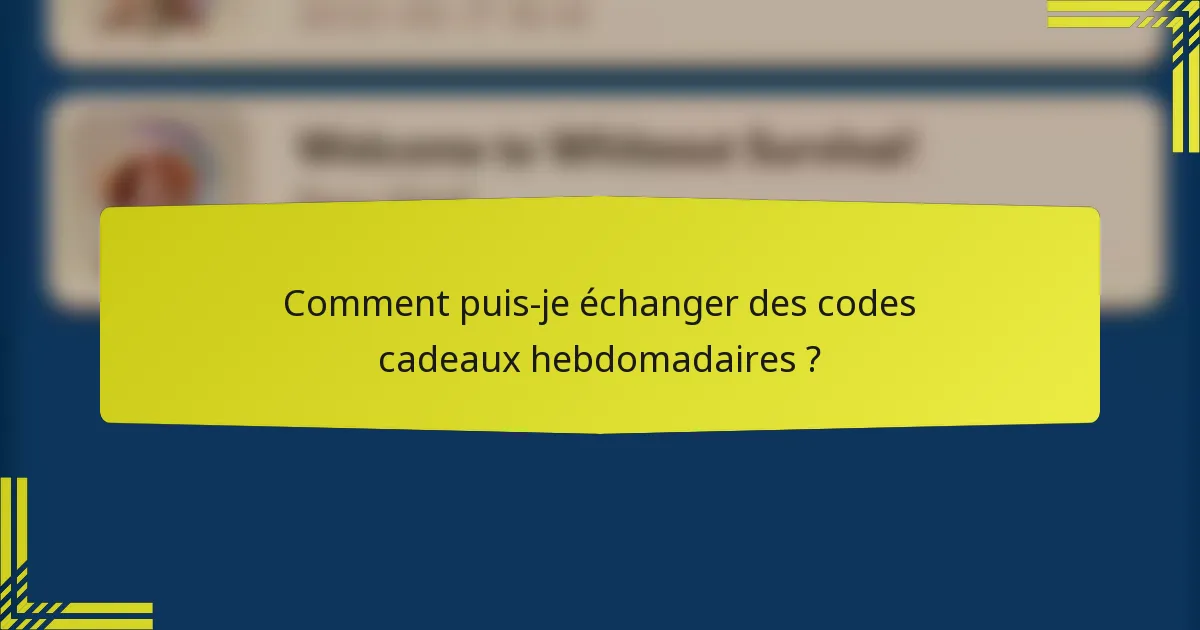 Comment puis-je échanger des codes cadeaux hebdomadaires ?