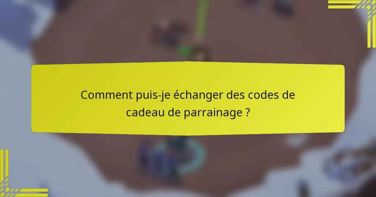 Comment puis-je échanger des codes de cadeau de parrainage ?
