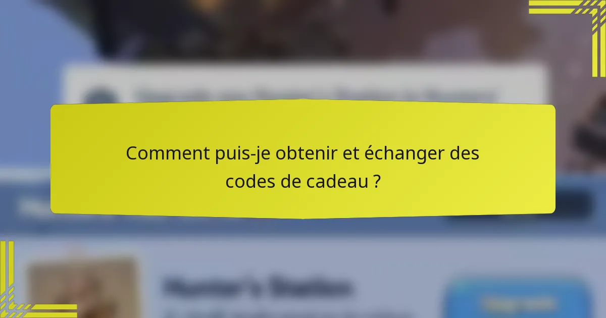 Comment puis-je obtenir et échanger des codes de cadeau ?