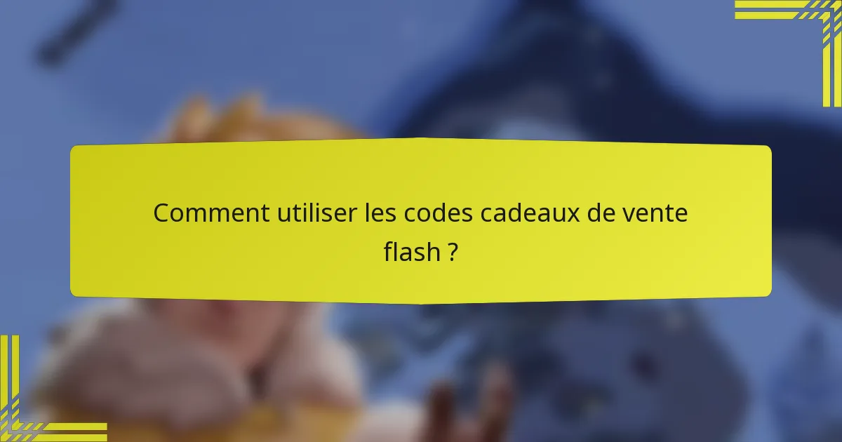 Comment utiliser les codes cadeaux de vente flash ?