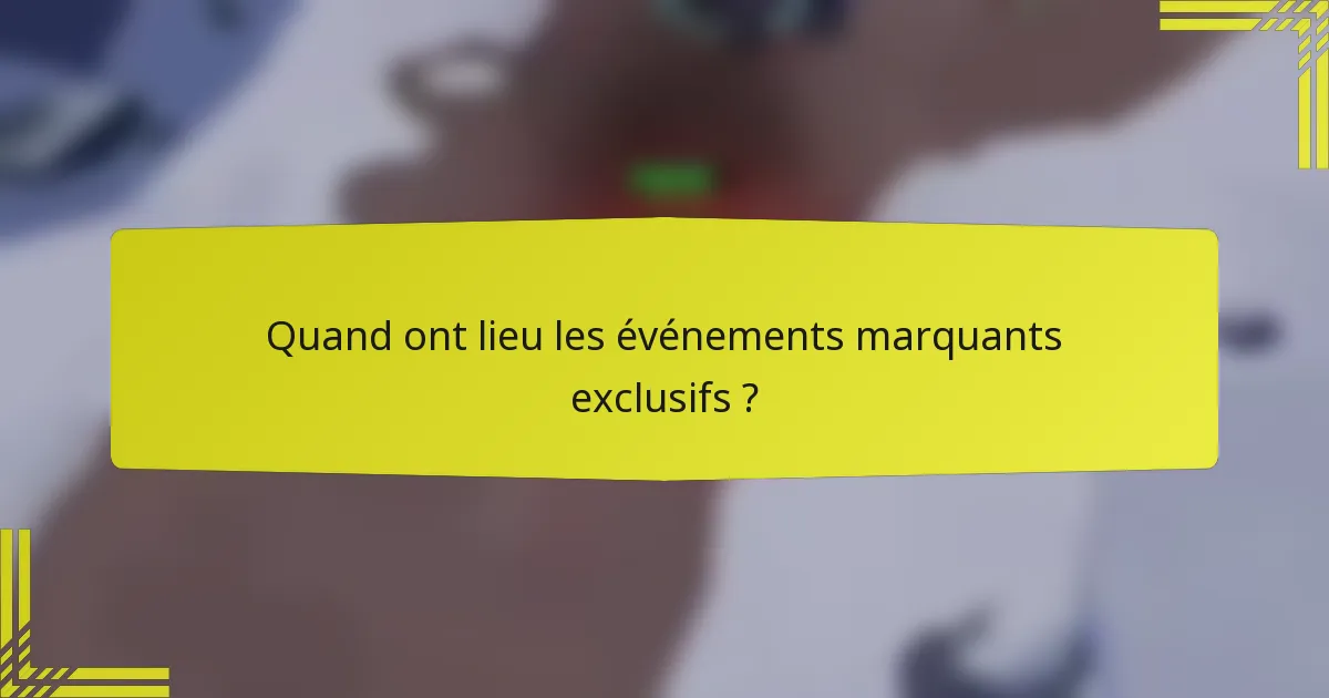 Quand ont lieu les événements marquants exclusifs ?