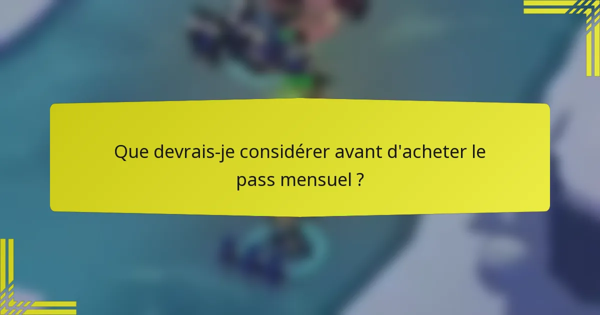 Que devrais-je considérer avant d'acheter le pass mensuel ?