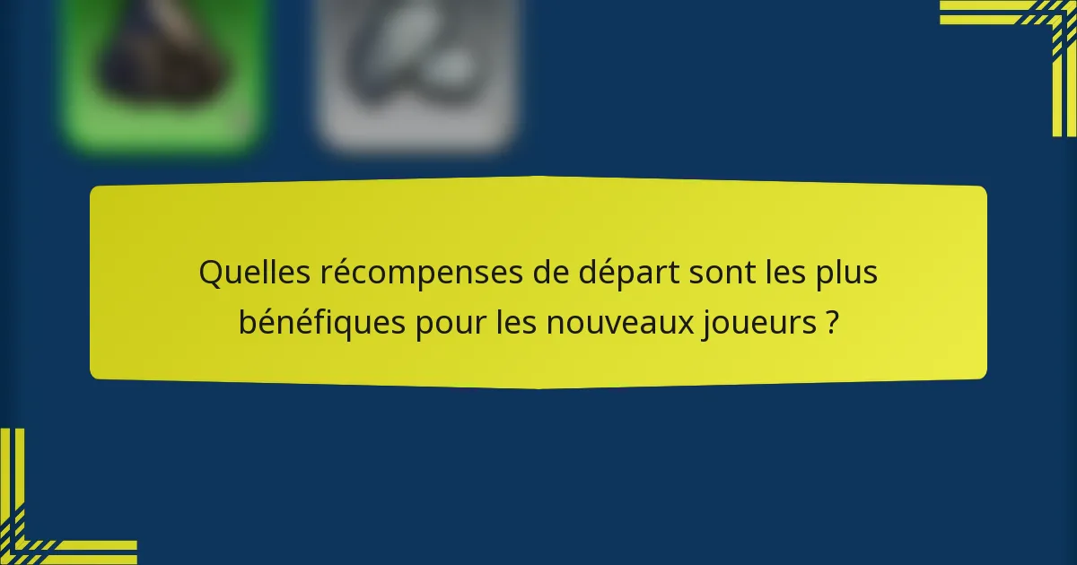 Quelles récompenses de départ sont les plus bénéfiques pour les nouveaux joueurs ?