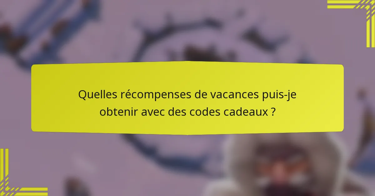Quelles récompenses de vacances puis-je obtenir avec des codes cadeaux ?