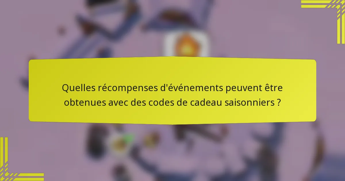 Quelles récompenses d'événements peuvent être obtenues avec des codes de cadeau saisonniers ?
