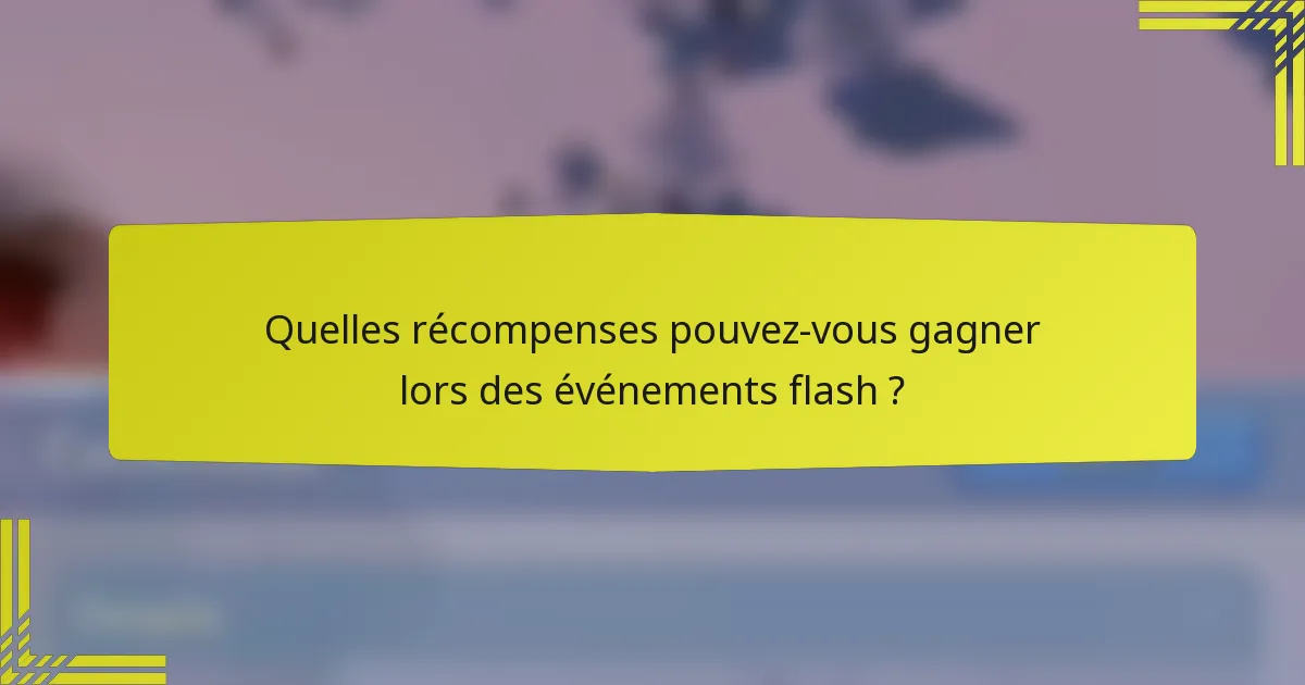 Quelles récompenses pouvez-vous gagner lors des événements flash ?