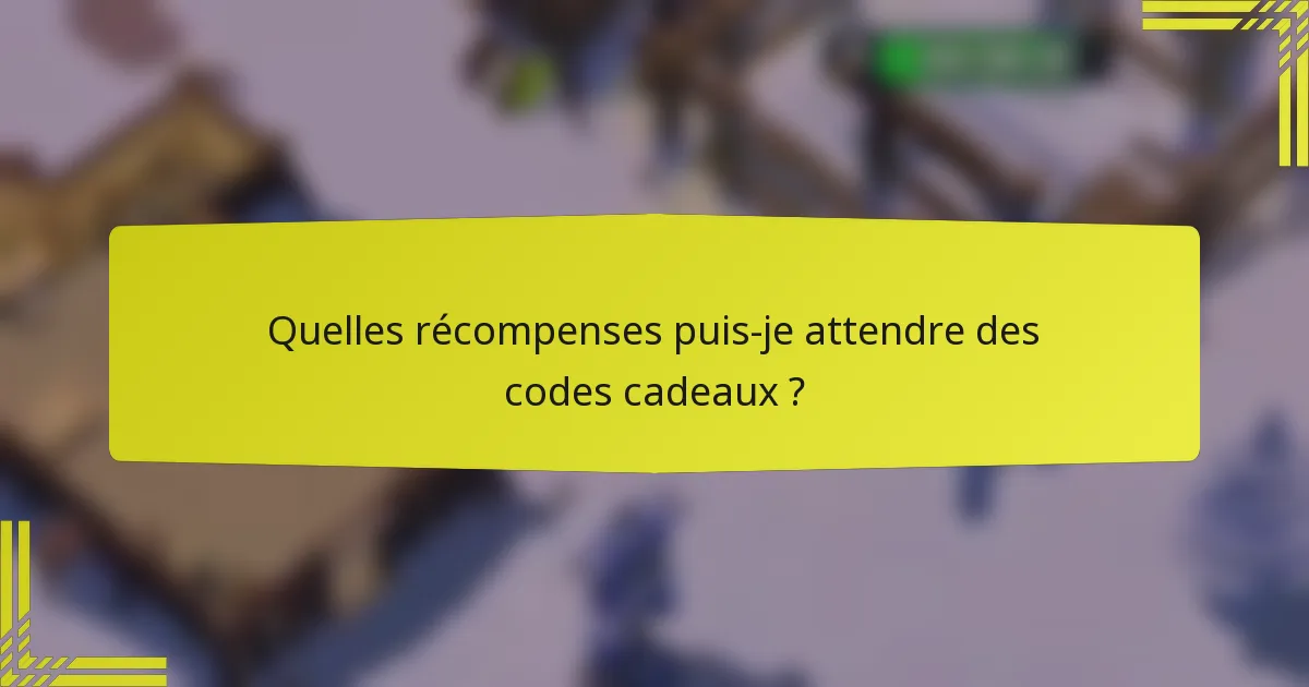 Quelles récompenses puis-je attendre des codes cadeaux ?