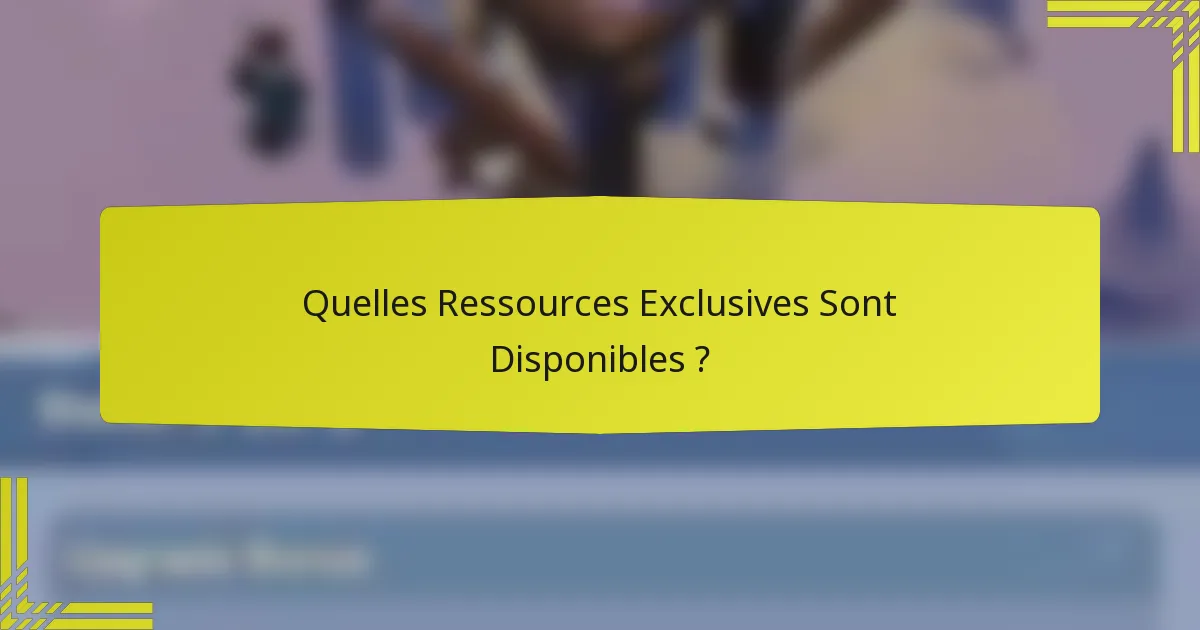 Quelles Ressources Exclusives Sont Disponibles ?