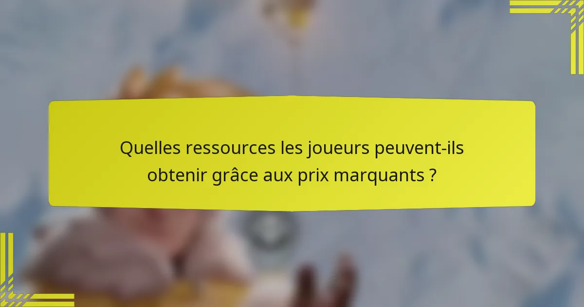 Quelles ressources les joueurs peuvent-ils obtenir grâce aux prix marquants ?