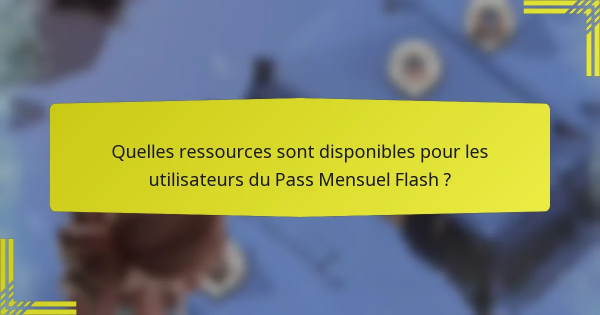 Quelles ressources sont disponibles pour les utilisateurs du Pass Mensuel Flash ?