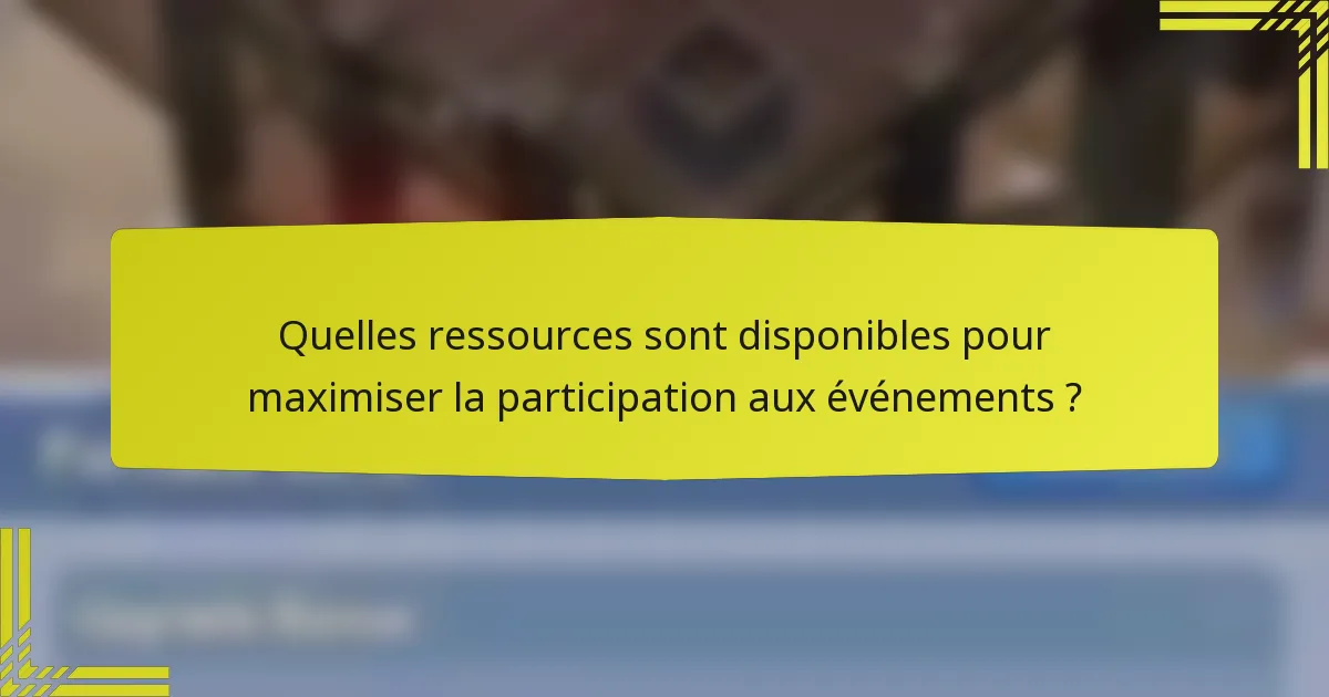 Quelles ressources sont disponibles pour maximiser la participation aux événements ?