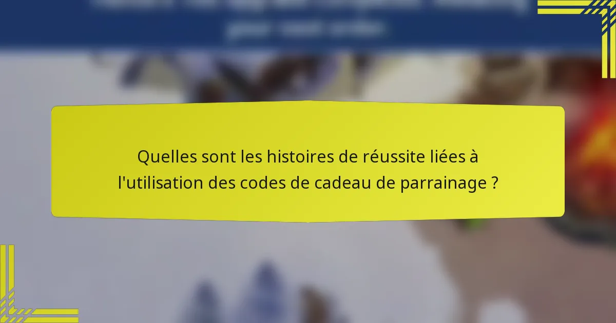 Quelles sont les histoires de réussite liées à l'utilisation des codes de cadeau de parrainage ?