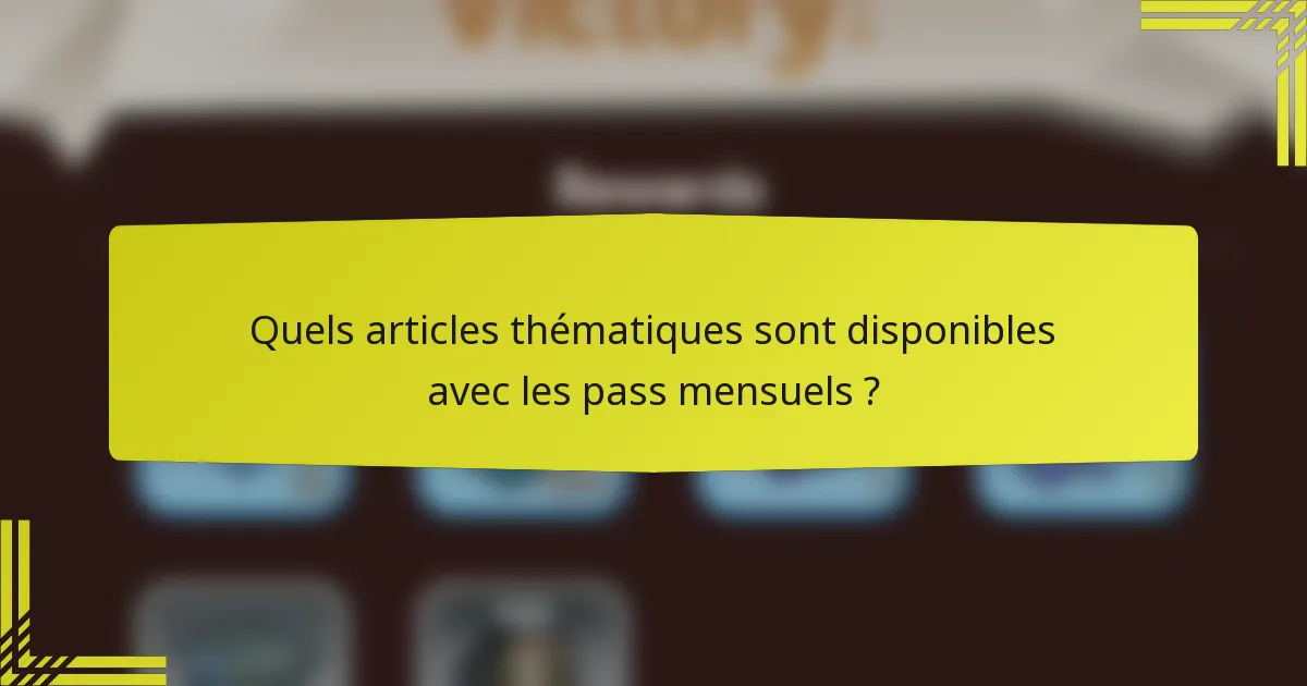 Quels articles thématiques sont disponibles avec les pass mensuels ?