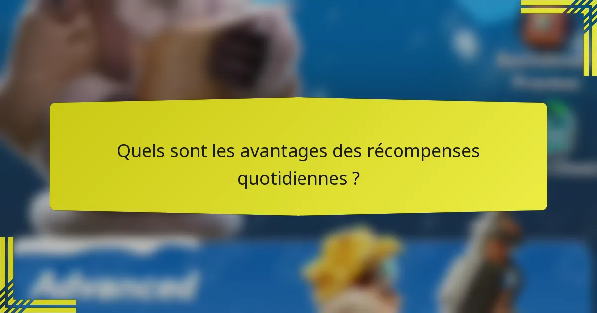 Quels sont les avantages des récompenses quotidiennes ?