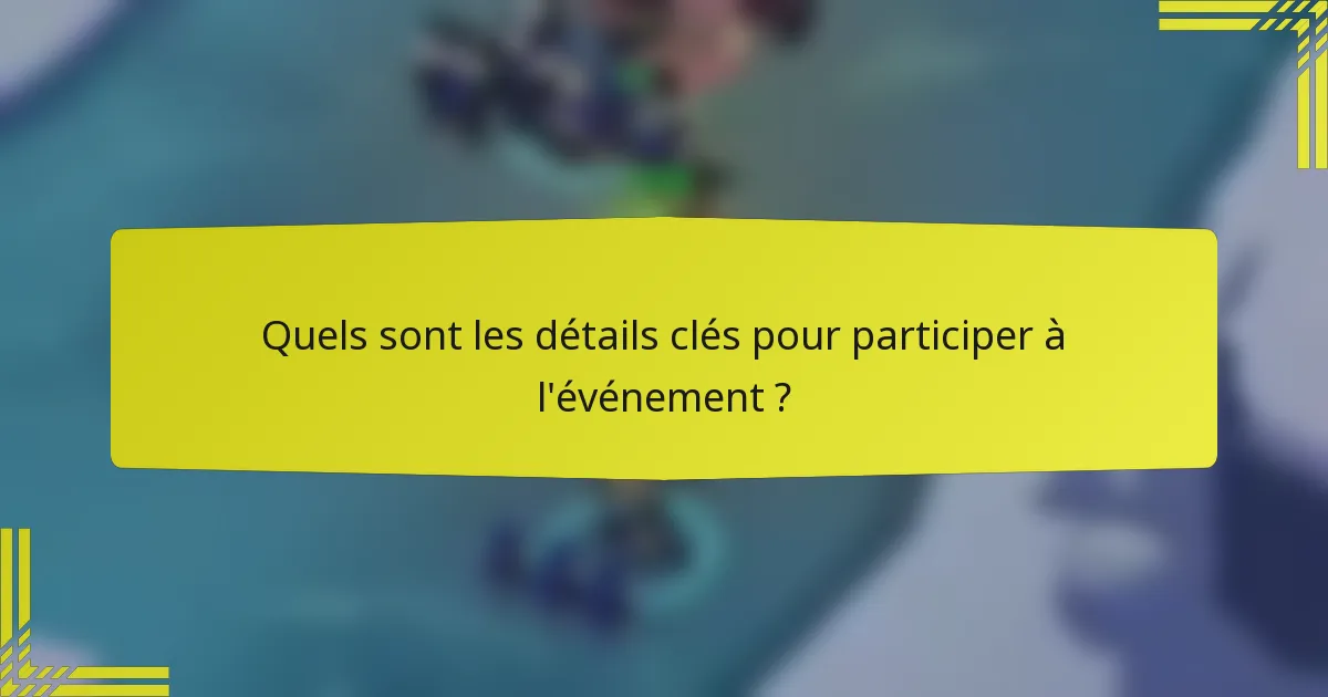 Quels sont les détails clés pour participer à l'événement ?