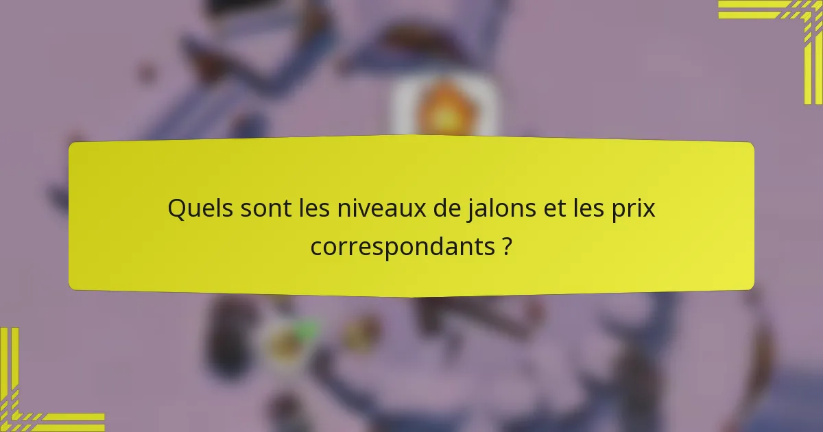 Quels sont les niveaux de jalons et les prix correspondants ?