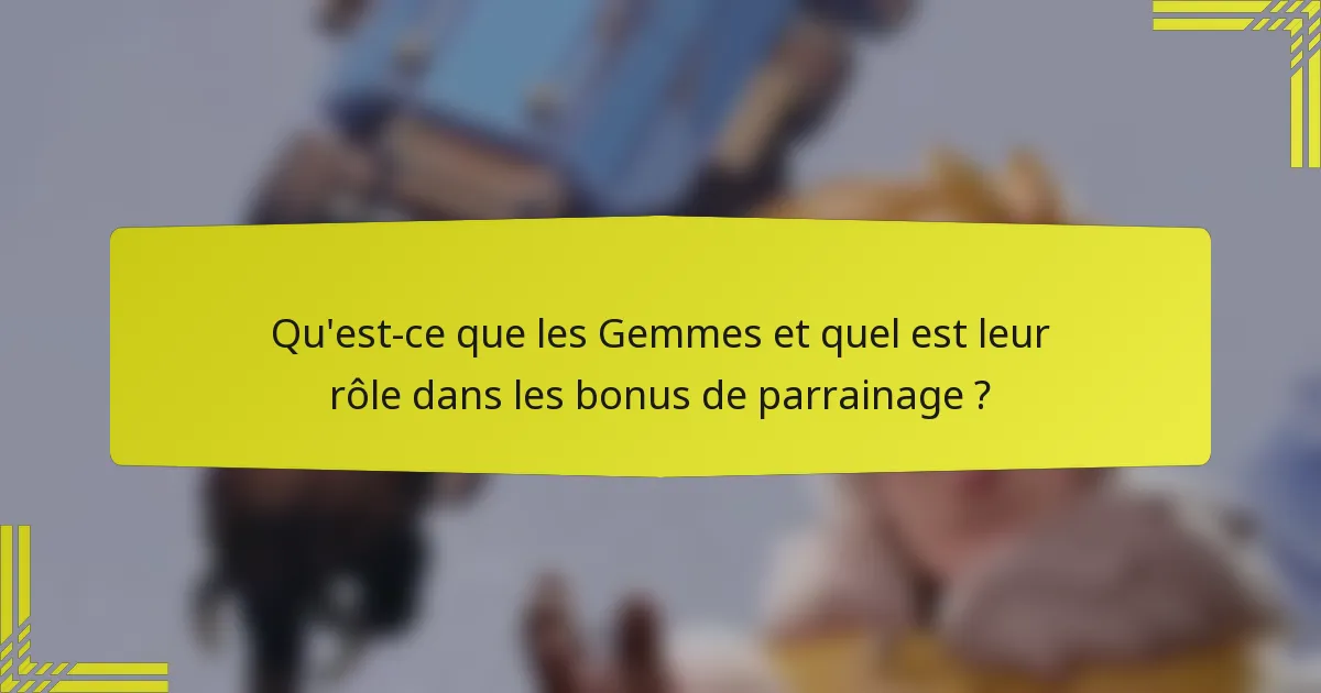 Qu'est-ce que les Gemmes et quel est leur rôle dans les bonus de parrainage ?